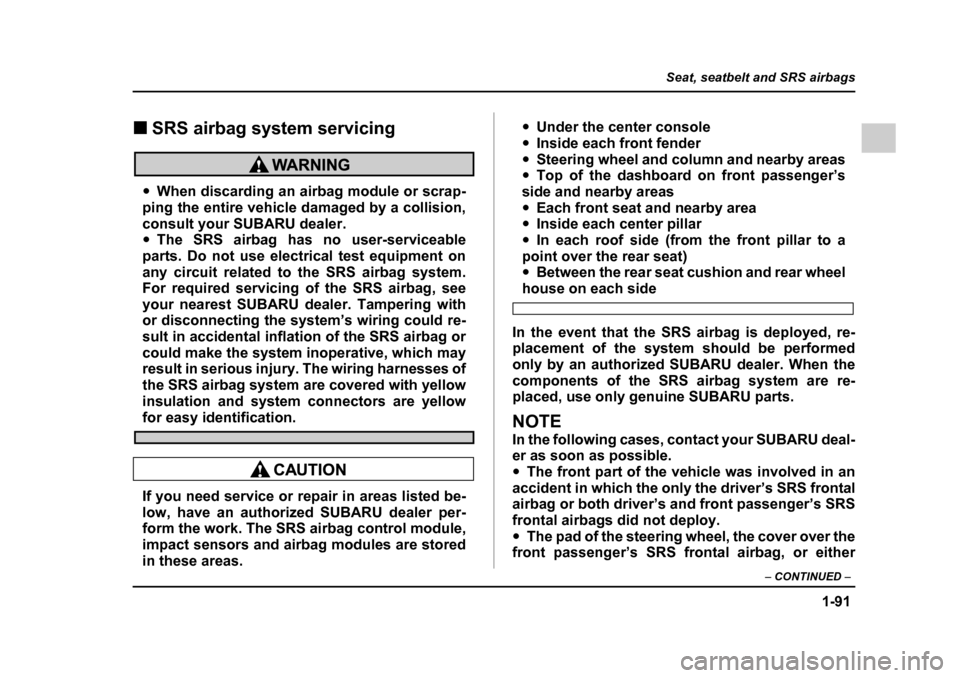 SUBARU OUTBACK 2005 4.G Owners Manual 1-91
Seat, seatbelt and SRS airbags
– CONTINUED  –
!SRS airbag system servicing
"When discarding an airbag module or scrap-
ping the entire vehicle damaged by a collision, 
consult your SUBARU dea