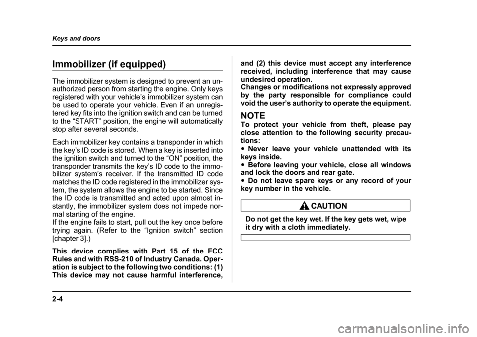 SUBARU OUTBACK 2005 4.G Owners Manual 2-4
Keys and doors
Immobilizer (if equipped) 
The immobilizer system is designed to prevent an un- 
authorized person from starting the engine. Only keys
registered with your vehicle’s immobilizer s
