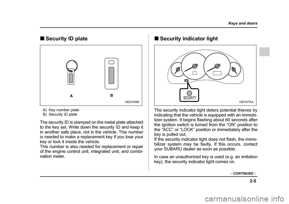 SUBARU OUTBACK 2005 4.G User Guide 2-5
Keys and doors
– CONTINUED  –
!Security ID plate
A) Key number plate 
B) Security ID plate
The security ID is stamped on the metal plate attached 
to the key set. Write down the security ID an
