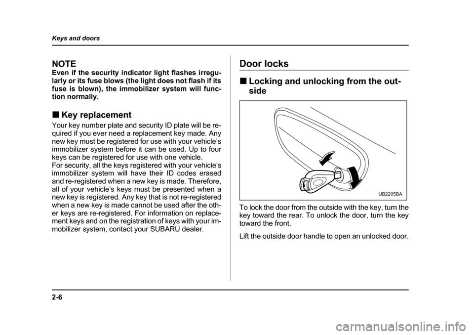 SUBARU OUTBACK 2005 4.G Owners Manual 2-6
Keys and doors
NOTE
Even if the security indicator light flashes irregu-
larly or its fuse blows (the light does not flash if its
fuse is blown), the immobilizer system will func-
tion normally SUBARU OUTBACK 2005 4.G Owners Manual 2-6
Keys and doors
NOTE
Even if the security indicator light flashes irregu-
larly or its fuse blows (the light does not flash if its
fuse is blown), the immobilizer system will func-
tion normally