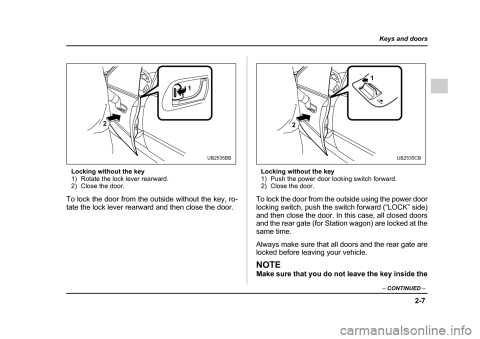 SUBARU OUTBACK 2005 4.G User Guide 2-7
Keys and doors
– CONTINUED  –
Locking without the key 
1) Rotate the lock lever rearward.
2) Close the door.
To lock the door from the outside without the key, ro- 
tate the lock lever rearwar