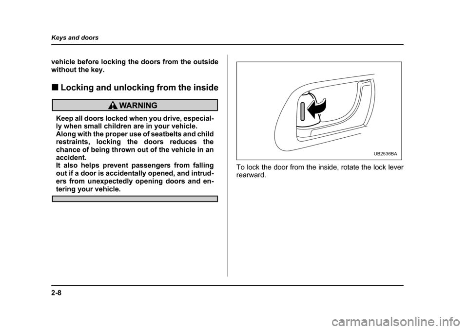 SUBARU OUTBACK 2005 4.G Owners Manual 2-8
Keys and doors
vehicle before locking the doors from the outside 
without the key. !
Locking and unlocking from the inside
Keep all doors locked when you drive, especial- 
ly when small children a