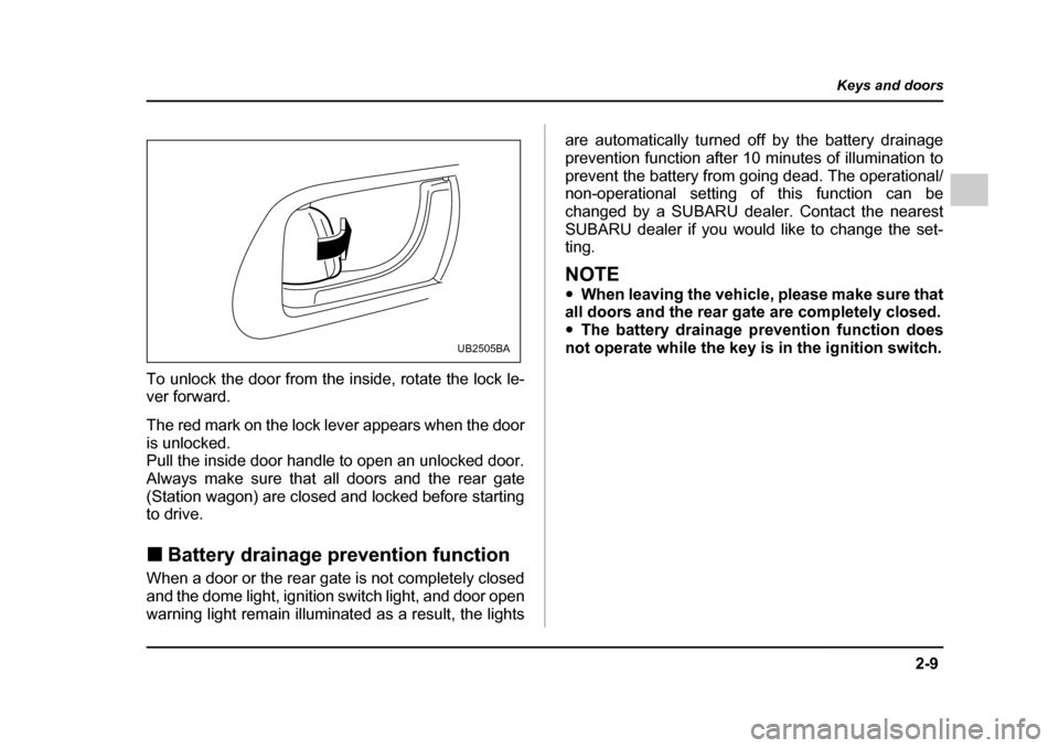 SUBARU OUTBACK 2005 4.G Owners Manual 2-9
Keys and doors
– CONTINUED –
To unlock the door from the inside, rotate the lock le- ver forward.
The red mark on the lock lever appears when the door
is unlocked.
Pull the inside door han SUBARU OUTBACK 2005 4.G Owners Manual 2-9
Keys and doors
– CONTINUED –
To unlock the door from the inside, rotate the lock le- ver forward.
The red mark on the lock lever appears when the door
is unlocked.
Pull the inside door han