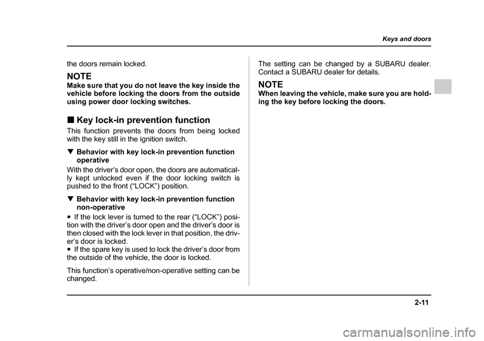 SUBARU OUTBACK 2005 4.G User Guide 2-11
Keys and doors
– CONTINUED  –
the doors remain locked.
NOTE 
Make sure that you do not leave the key inside the 
vehicle before locking the doors from the outside
using power door locking swi