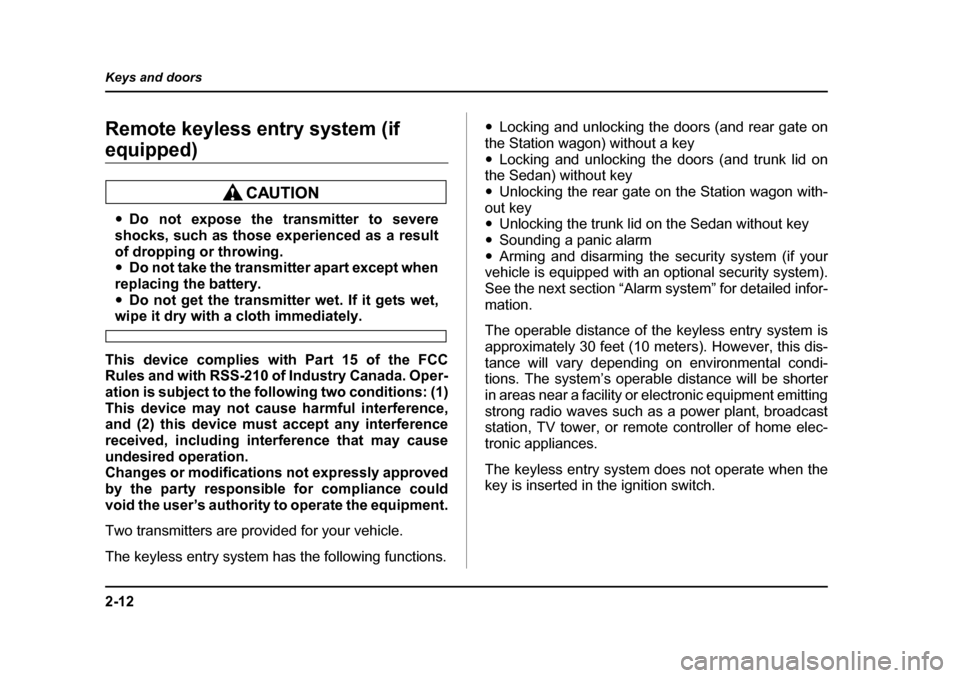 SUBARU OUTBACK 2005 4.G User Guide 2-12
Keys and doors
Remote keyless entry system (if 
equipped)
"
Do not expose the transmitter to severe
shocks, such as those experienced as a result 
of dropping or throwing. " Do not take the trans