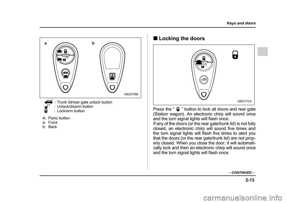 SUBARU OUTBACK 2005 4.G User Guide 2-13
Keys and doors
– CONTINUED  –
: Trunk lid/rear gate unlock button
: Unlock/disarm button 
: Lock/arm button
A: Panic button
a: Front
b: Back !
Locking the doors
Press the “ ” button to lo