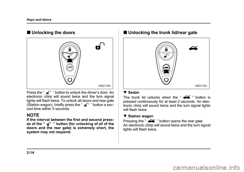 SUBARU OUTBACK 2005 4.G Owners Manual 2-14
Keys and doors
!
Unlocking the doors
Press the “ ” button to unlock the driver’s door. An
electronic chirp will sound twice and the turn signal
lights will flash twice. To unlock all doors SUBARU OUTBACK 2005 4.G Owners Manual 2-14
Keys and doors
!
Unlocking the doors
Press the “ ” button to unlock the driver’s door. An
electronic chirp will sound twice and the turn signal
lights will flash twice. To unlock all doors