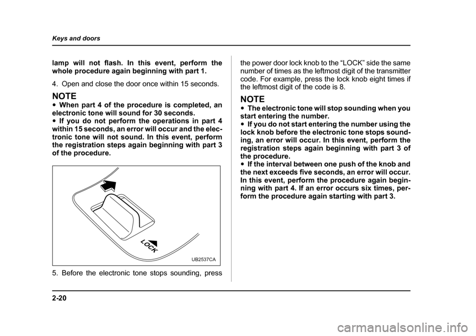 SUBARU OUTBACK 2005 4.G Owners Manual 2-20
Keys and doors
lamp will not flash. In this event, perform the
whole procedure again beginning with part 1.
4. Open and close the door once within 15 seconds.
NOTE "
When part 4 of the procedu SUBARU OUTBACK 2005 4.G Owners Manual 2-20
Keys and doors
lamp will not flash. In this event, perform the
whole procedure again beginning with part 1.
4. Open and close the door once within 15 seconds.
NOTE "
When part 4 of the procedu