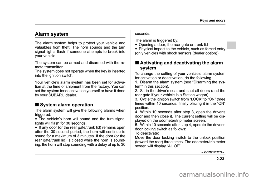 SUBARU OUTBACK 2005 4.G Owners Manual 2-23
Keys and doors
– CONTINUED  –
Alarm system 
The alarm system helps to protect your vehicle and 
valuables from theft. The horn sounds and the turn
signal lights flash if someone attempts to b