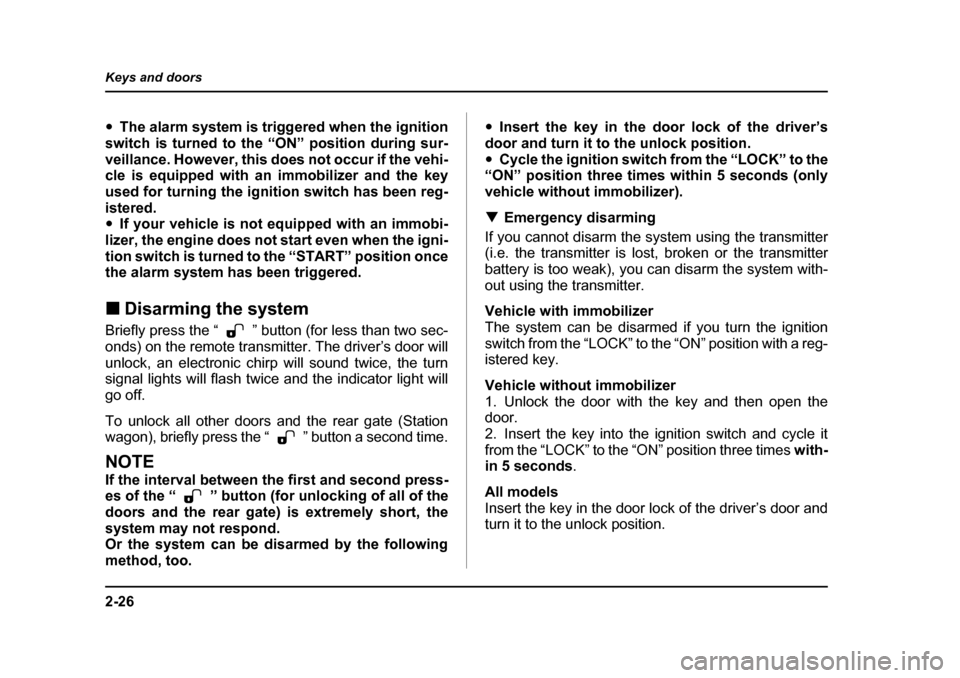 SUBARU OUTBACK 2005 4.G Owners Manual 2-26
Keys and doors
"
The alarm system is triggered when the ignition
switch is turned to the “ON” position during sur- 
veillance. However, this does not occur if the vehi- 
cle is equipped with 