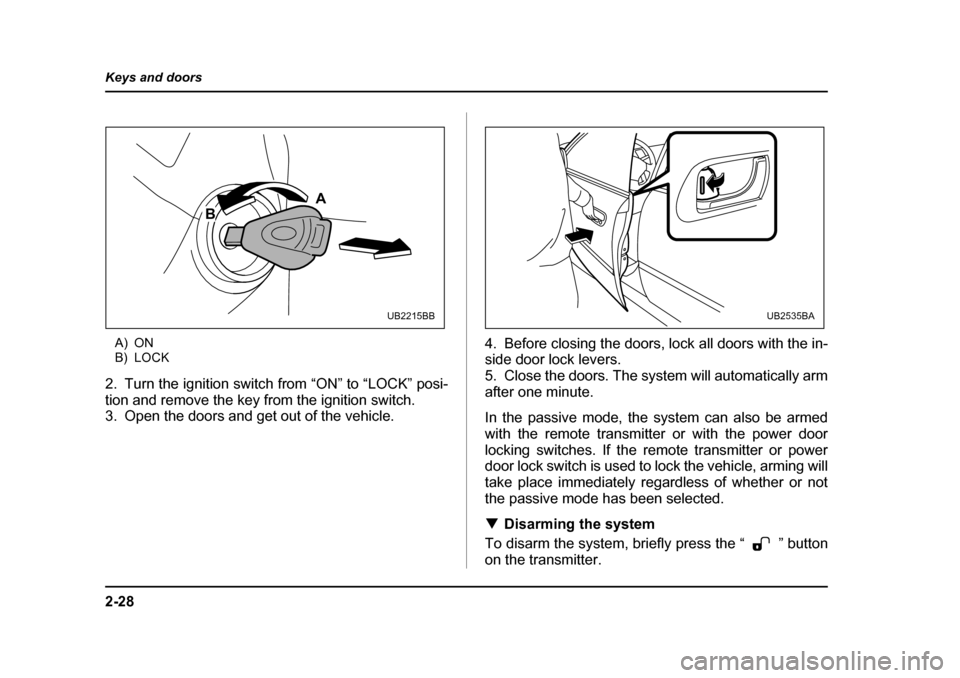 SUBARU OUTBACK 2005 4.G Owners Manual 2-28
Keys and doors
A) ON
B) LOCK
2. Turn the ignition switch from “ON” to “LOCK” posi-
tion and remove the key from the ignition switch.
3. Open the doors and get out of the vehicle. 4. Bef SUBARU OUTBACK 2005 4.G Owners Manual 2-28
Keys and doors
A) ON
B) LOCK
2. Turn the ignition switch from “ON” to “LOCK” posi-
tion and remove the key from the ignition switch.
3. Open the doors and get out of the vehicle. 4. Bef