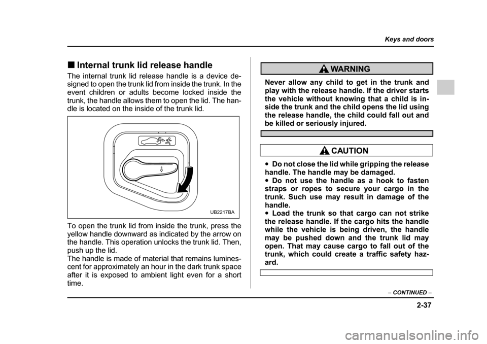 SUBARU OUTBACK 2005 4.G Owners Manual 2-37
Keys and doors
– CONTINUED –
!Internal trunk lid release handle
The internal trunk lid release handle is a device de-
signed to open the trunk lid from inside the trunk. In the
event child SUBARU OUTBACK 2005 4.G Owners Manual 2-37
Keys and doors
– CONTINUED –
!Internal trunk lid release handle
The internal trunk lid release handle is a device de-
signed to open the trunk lid from inside the trunk. In the
event child