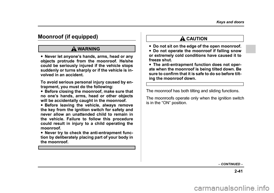 SUBARU OUTBACK 2005 4.G Service Manual 2-41
Keys and doors
– CONTINUED  –
Moonroof (if equipped)
"Never let anyone’s hands, arms, head or any
objects protrude from the moonroof. He/she 
could be seriously injured if the vehicle stops
