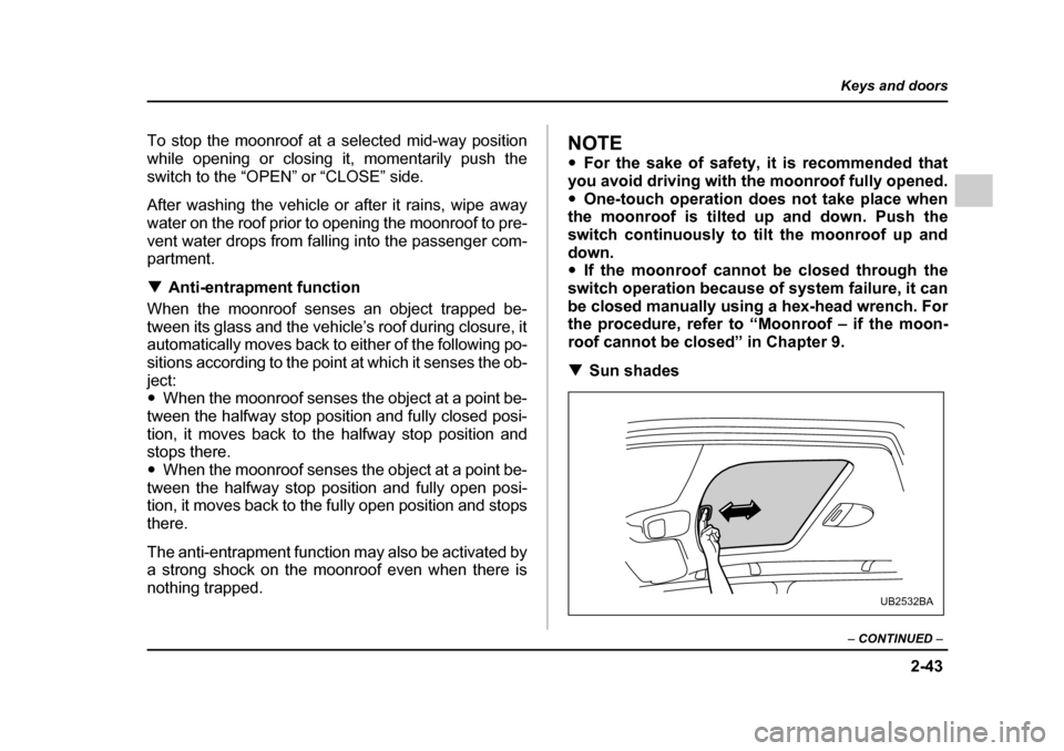 SUBARU OUTBACK 2005 4.G Owners Manual 2-43
Keys and doors
– CONTINUED –
To stop the moonroof at a selected mid-way position
while opening or closing it, momentarily push the
switch to the “OPEN” or “CLOSE” side.
After washi SUBARU OUTBACK 2005 4.G Owners Manual 2-43
Keys and doors
– CONTINUED –
To stop the moonroof at a selected mid-way position
while opening or closing it, momentarily push the
switch to the “OPEN” or “CLOSE” side.
After washi