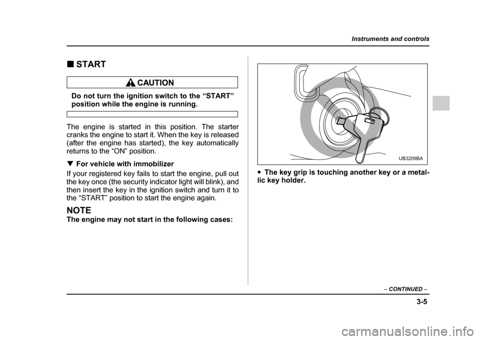 SUBARU OUTBACK 2005 4.G Owners Manual 3-5
Instruments and controls
– CONTINUED –
!START
Do not turn the ignition switch to the “START”
position while the engine is running.
The engine is started in this position. The starter
cra SUBARU OUTBACK 2005 4.G Owners Manual 3-5
Instruments and controls
– CONTINUED –
!START
Do not turn the ignition switch to the “START”
position while the engine is running.
The engine is started in this position. The starter
cra