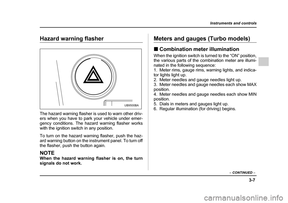 SUBARU OUTBACK 2005 4.G Owners Manual 3-7
Instruments and controls
– CONTINUED –
Hazard warning flasher
The hazard warning flasher is used to warn other driv-
ers when you have to park your vehicle under emer-
gency conditions. Th SUBARU OUTBACK 2005 4.G Owners Manual 3-7
Instruments and controls
– CONTINUED –
Hazard warning flasher
The hazard warning flasher is used to warn other driv-
ers when you have to park your vehicle under emer-
gency conditions. Th