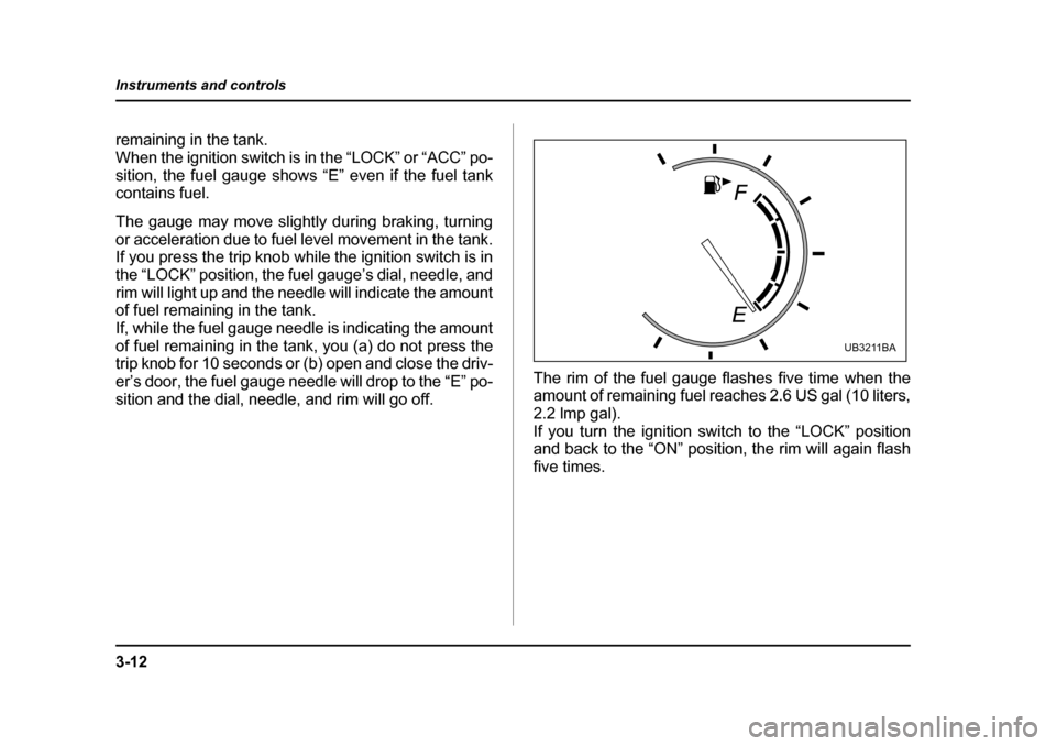 SUBARU OUTBACK 2005 4.G Owners Manual 3-12
Instruments and controls
remaining in the tank.
When the ignition switch is in the “LOCK” or “ACC” po-
sition, the fuel gauge shows “E” even if the fuel tank
contains fuel.
The gau SUBARU OUTBACK 2005 4.G Owners Manual 3-12
Instruments and controls
remaining in the tank.
When the ignition switch is in the “LOCK” or “ACC” po-
sition, the fuel gauge shows “E” even if the fuel tank
contains fuel.
The gau