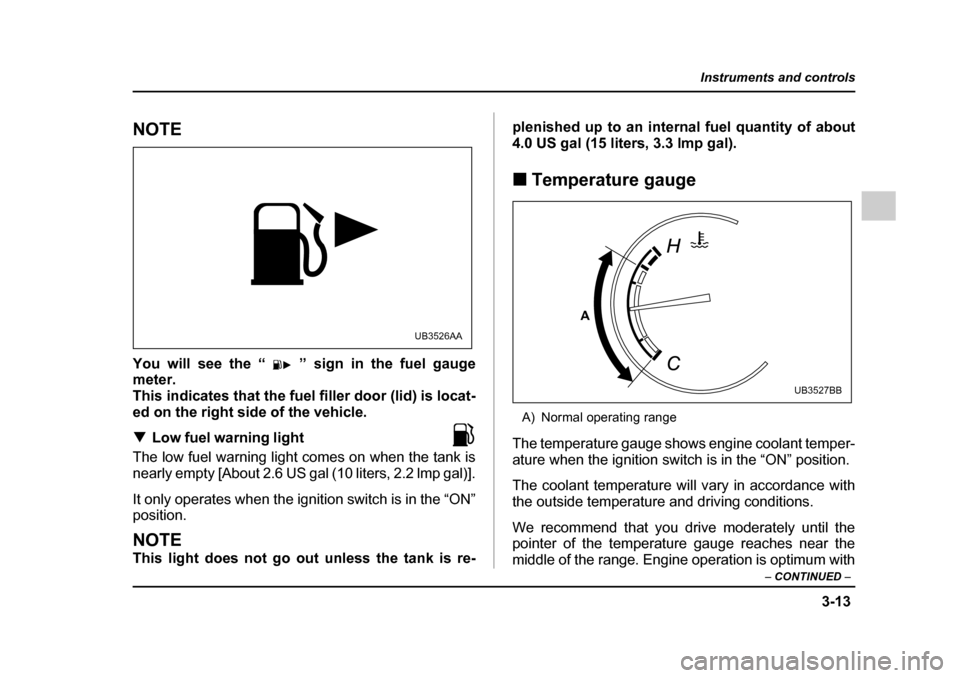 SUBARU OUTBACK 2005 4.G Owners Manual 3-13
Instruments and controls
– CONTINUED –
NOTE
You will see the “ ” sign in the fuel gauge
meter.
This indicates that the fuel filler door (lid) is locat-
ed on the right side of the veh SUBARU OUTBACK 2005 4.G Owners Manual 3-13
Instruments and controls
– CONTINUED –
NOTE
You will see the “ ” sign in the fuel gauge
meter.
This indicates that the fuel filler door (lid) is locat-
ed on the right side of the veh