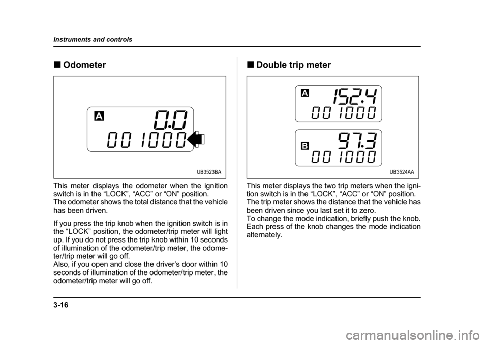 SUBARU OUTBACK 2005 4.G Owners Manual 3-16
Instruments and controls
!
Odometer
This meter displays the odometer when the ignition
switch is in the “LOCK”, “ACC” or “ON” position.
The odometer shows the total distance that th SUBARU OUTBACK 2005 4.G Owners Manual 3-16
Instruments and controls
!
Odometer
This meter displays the odometer when the ignition
switch is in the “LOCK”, “ACC” or “ON” position.
The odometer shows the total distance that th