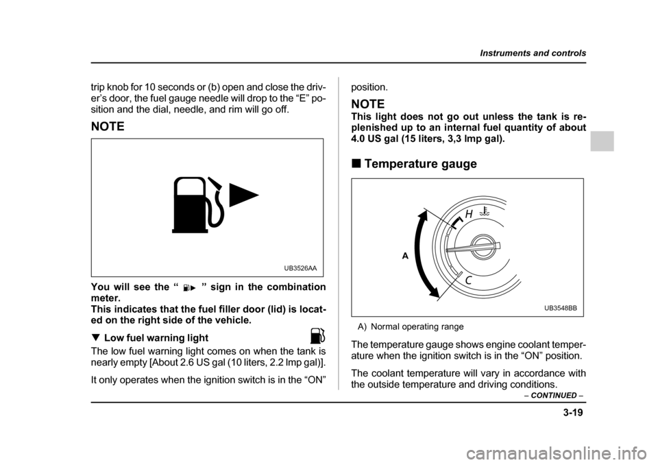 SUBARU OUTBACK 2005 4.G Owners Manual 3-19
Instruments and controls
– CONTINUED –
trip knob for 10 seconds or (b) open and close the driv-
er’s door, the fuel gauge needle will drop to the “E” po-
sition and the dial, needle, SUBARU OUTBACK 2005 4.G Owners Manual 3-19
Instruments and controls
– CONTINUED –
trip knob for 10 seconds or (b) open and close the driv-
er’s door, the fuel gauge needle will drop to the “E” po-
sition and the dial, needle,