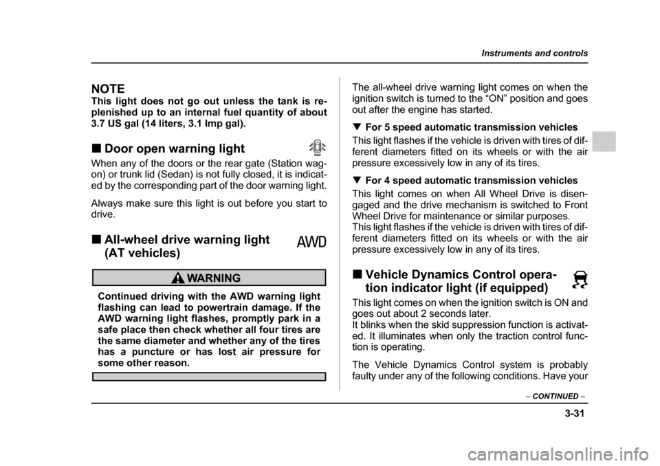 SUBARU OUTBACK 2005 4.G Owners Manual 3-31
Instruments and controls
– CONTINUED  –
NOTE 
This light does not go out unless the tank is re- 
plenished up to an internal fuel quantity of about
3.7 US gal (14 liters, 3.1 Imp gal). !Door 