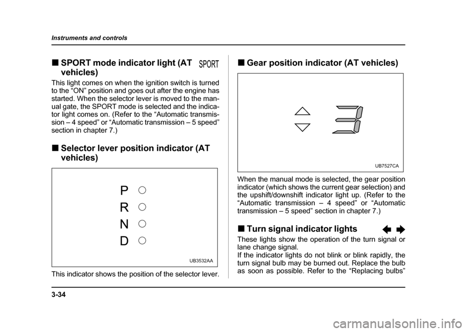 SUBARU OUTBACK 2005 4.G Owners Manual 3-34
Instruments and controls
!
SPORT mode indicator light (AT  
vehicles)
This light comes on when the ignition switch is turned 
to the “ON” position and goes out after the engine has 
started. 