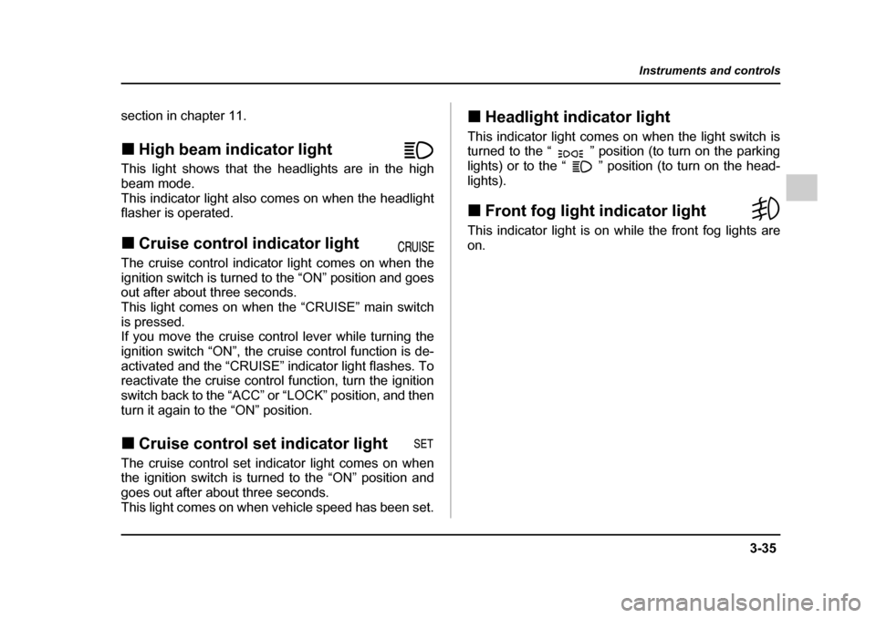 SUBARU OUTBACK 2005 4.G Owners Manual 3-35
Instruments and controls
– CONTINUED  –
section in chapter 11. !High beam indicator light                 
This light shows that the headlights are in the high 
beam mode.
This indicator ligh