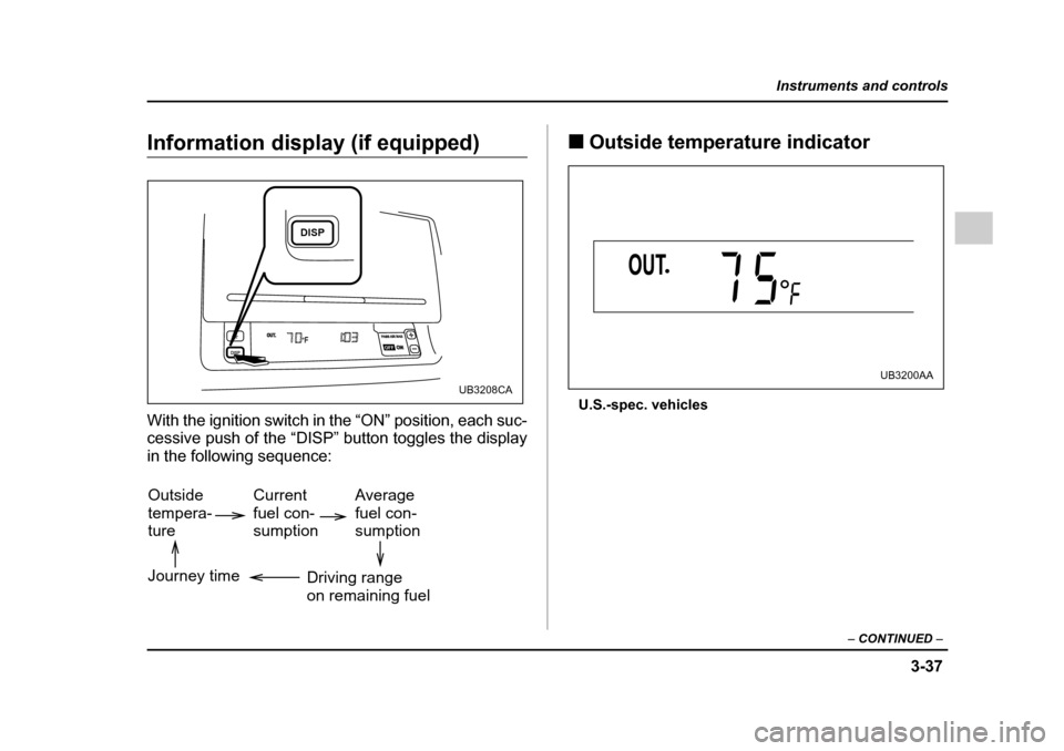 SUBARU OUTBACK 2005 4.G Owners Manual 3-37
Instruments and controls
– CONTINUED –
Information display (if equipped)
With the ignition switch in the “ON” position, each suc-
cessive push of the “DISP” button toggles the disp SUBARU OUTBACK 2005 4.G Owners Manual 3-37
Instruments and controls
– CONTINUED –
Information display (if equipped)
With the ignition switch in the “ON” position, each suc-
cessive push of the “DISP” button toggles the disp