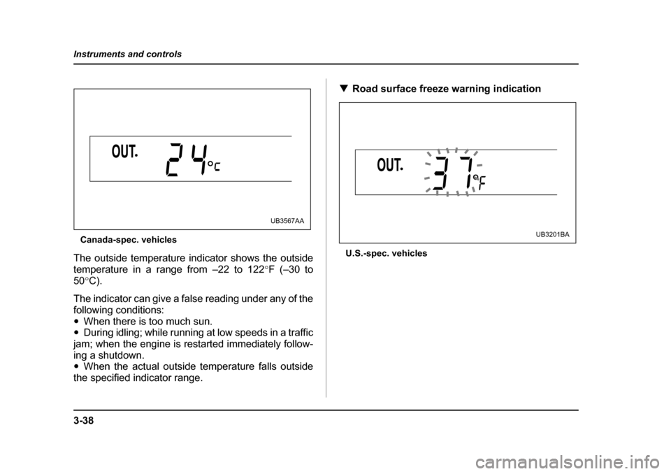 SUBARU OUTBACK 2005 4.G Owners Manual 3-38
Instruments and controls
Canada-spec. vehicles
The outside temperature indicator shows the outside
temperature in a range from –22 to 122 °F (–30 to
50 °C).
The indicator can give a false SUBARU OUTBACK 2005 4.G Owners Manual 3-38
Instruments and controls
Canada-spec. vehicles
The outside temperature indicator shows the outside
temperature in a range from –22 to 122 °F (–30 to
50 °C).
The indicator can give a false