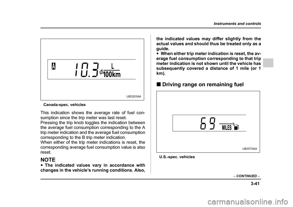 SUBARU OUTBACK 2005 4.G Owners Manual 3-41
Instruments and controls
– CONTINUED  –
Canada-spec. vehicles
This indication shows the average rate of fuel con- 
sumption since the trip meter was last reset.
Pressing the trip knob toggles