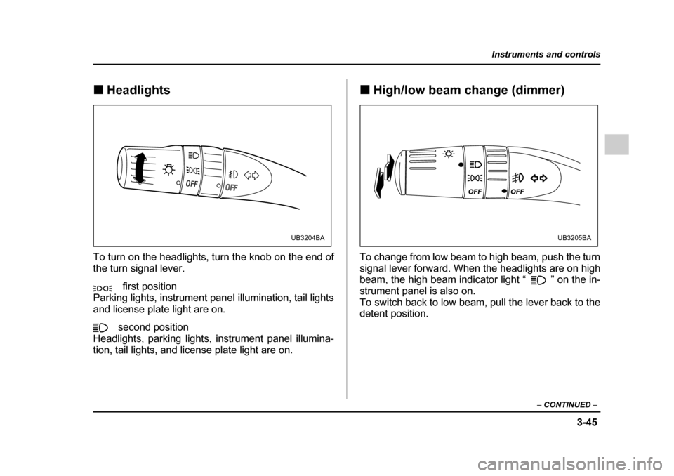 SUBARU OUTBACK 2005 4.G Owners Manual 3-45
Instruments and controls
– CONTINUED  –
!Headlights
To turn on the headlights, turn the knob on the end of 
the turn signal lever. first position
Parking lights, instrument panel illumination