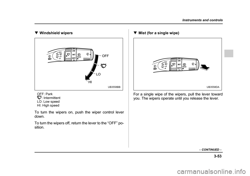 SUBARU OUTBACK 2005 4.G Owners Manual 3-53
Instruments and controls
– CONTINUED –
!Windshield wipers
OFF: Park : Intermittent
LO: Low speed
HI: High speed
To turn the wipers on, push the wiper control lever
down.
To turn the wiper SUBARU OUTBACK 2005 4.G Owners Manual 3-53
Instruments and controls
– CONTINUED –
!Windshield wipers
OFF: Park : Intermittent
LO: Low speed
HI: High speed
To turn the wipers on, push the wiper control lever
down.
To turn the wiper