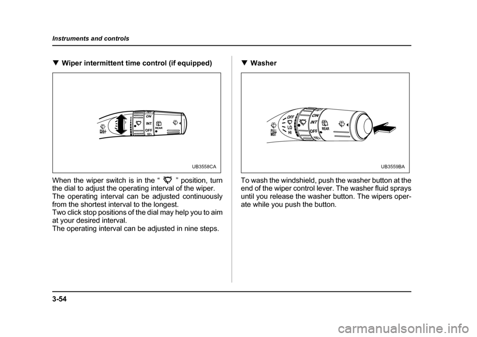 SUBARU OUTBACK 2005 4.G Owners Manual 3-54
Instruments and controls
!
Wiper intermittent time control (if equipped)
When the wiper switch is in the “ ” position, turn
the dial to adjust the operating interval of the wiper.
The opera SUBARU OUTBACK 2005 4.G Owners Manual 3-54
Instruments and controls
!
Wiper intermittent time control (if equipped)
When the wiper switch is in the “ ” position, turn
the dial to adjust the operating interval of the wiper.
The opera
