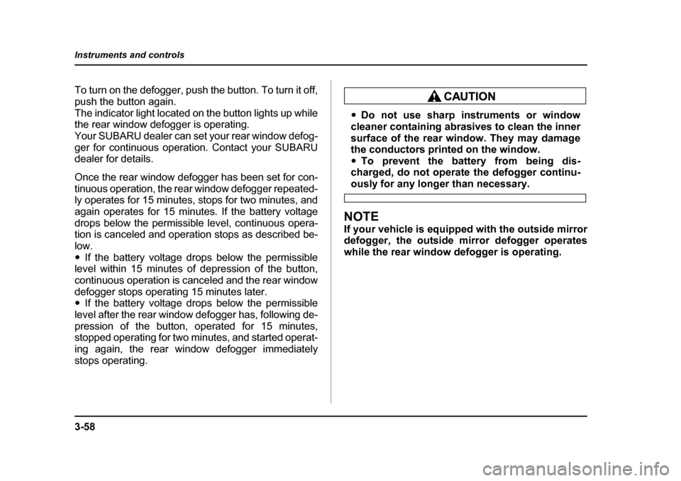 SUBARU OUTBACK 2005 4.G Owners Manual 3-58
Instruments and controls
To turn on the defogger, push the button. To turn it off,
push the button again.
The indicator light located on the button lights up while
the rear window defogger is o SUBARU OUTBACK 2005 4.G Owners Manual 3-58
Instruments and controls
To turn on the defogger, push the button. To turn it off,
push the button again.
The indicator light located on the button lights up while
the rear window defogger is o