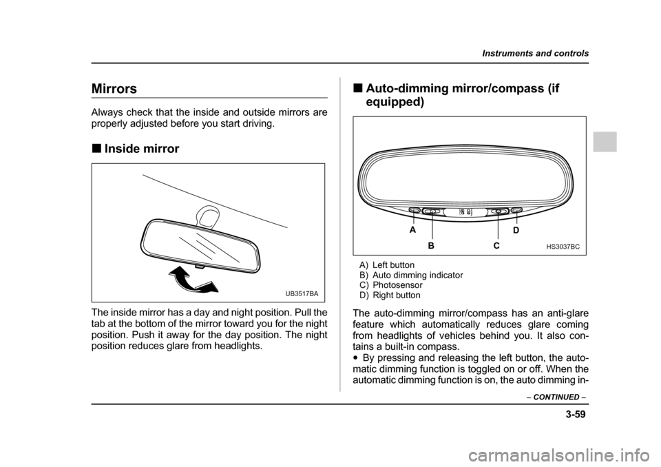 SUBARU OUTBACK 2005 4.G Owners Manual 3-59
Instruments and controls
– CONTINUED  –
Mirrors 
Always check that the inside and outside mirrors are 
properly adjusted before you start driving. !Inside mirror
The inside mirror has a day a