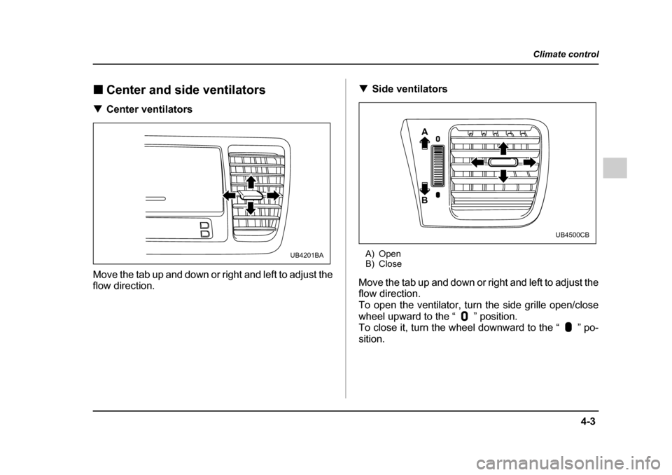 SUBARU OUTBACK 2005 4.G Owners Manual 4-3
Climate control
– CONTINUED –
!Center and side ventilators
! Center ventilators
Move the tab up and down or right and left to adjust the
flow direction. !
Side ventilators
A) Open
B) Close SUBARU OUTBACK 2005 4.G Owners Manual 4-3
Climate control
– CONTINUED –
!Center and side ventilators
! Center ventilators
Move the tab up and down or right and left to adjust the
flow direction. !
Side ventilators
A) Open
B) Close