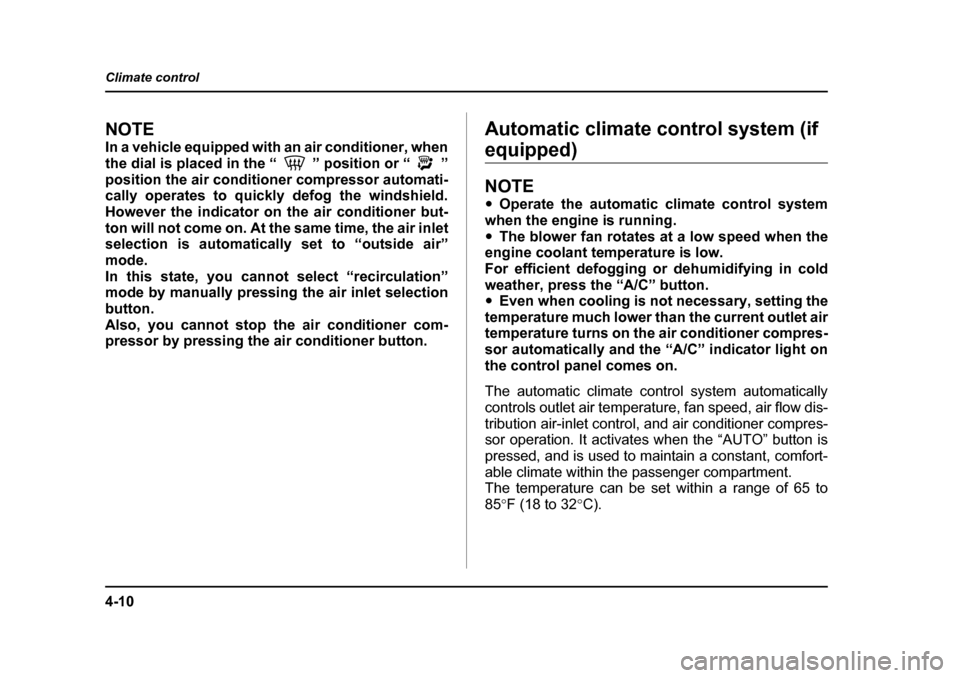 SUBARU OUTBACK 2005 4.G Owners Manual 4-10
Climate control
NOTE 
In a vehicle equipped with an air conditioner, when 
the dial is placed in the “ ” position or “ ”
position the air conditioner compressor automati- 
cally operates 