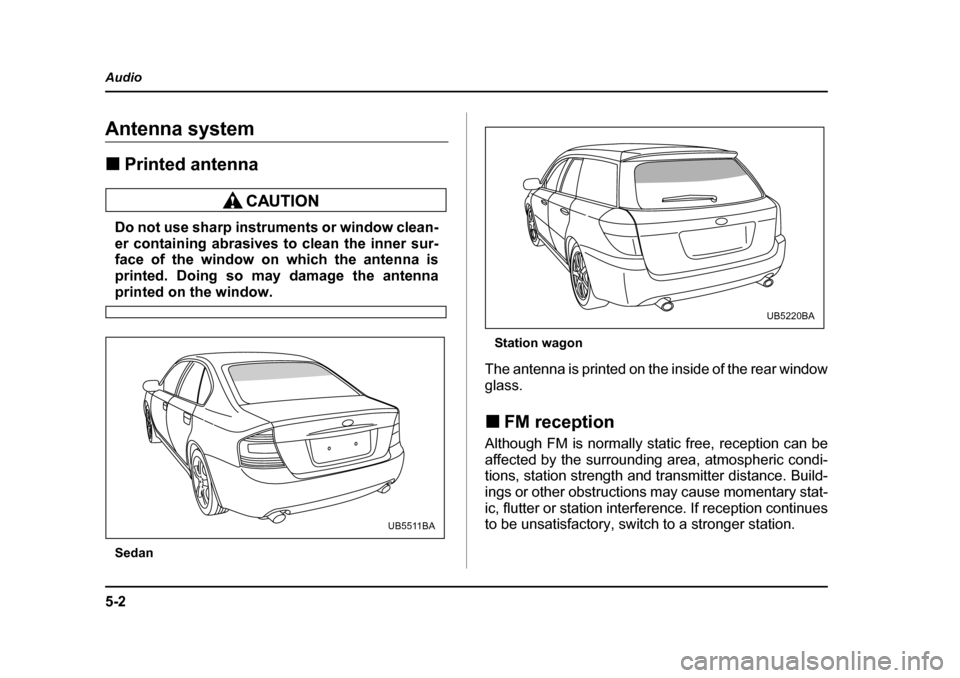 SUBARU OUTBACK 2005 4.G Owners Manual 5-2
Audio
AudioAntenna system !
Printed antenna
Do not use sharp instruments or window clean-
er containing abrasives to clean the inner sur-
face of the window on which the antenna is
printed. Doin SUBARU OUTBACK 2005 4.G Owners Manual 5-2
Audio
AudioAntenna system !
Printed antenna
Do not use sharp instruments or window clean-
er containing abrasives to clean the inner sur-
face of the window on which the antenna is
printed. Doin