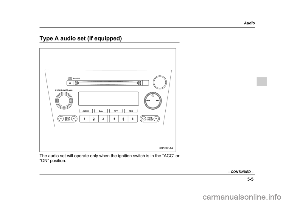 SUBARU OUTBACK 2005 4.G Owners Manual 5-5
Audio
– CONTINUED –
Type A audio set (if equipped)
The audio set will operate only when the ignition switch is in the “ACC” or
“ON” position.
PUSH POWER-VOL
SEEK
SCAN TUNE
TRACK
AU SUBARU OUTBACK 2005 4.G Owners Manual 5-5
Audio
– CONTINUED –
Type A audio set (if equipped)
The audio set will operate only when the ignition switch is in the “ACC” or
“ON” position.
PUSH POWER-VOL
SEEK
SCAN TUNE
TRACK
AU