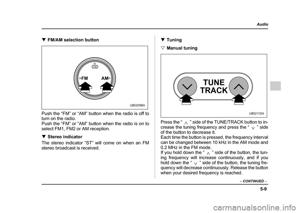SUBARU OUTBACK 2005 4.G Owners Manual 5-9
Audio
– CONTINUED –
!FM/AM selection button
Push the “FM” or “AM” button when the radio is off to turn on the radio.
Push the “FM” or “AM” button when the radio is on to
se SUBARU OUTBACK 2005 4.G Owners Manual 5-9
Audio
– CONTINUED –
!FM/AM selection button
Push the “FM” or “AM” button when the radio is off to turn on the radio.
Push the “FM” or “AM” button when the radio is on to
se