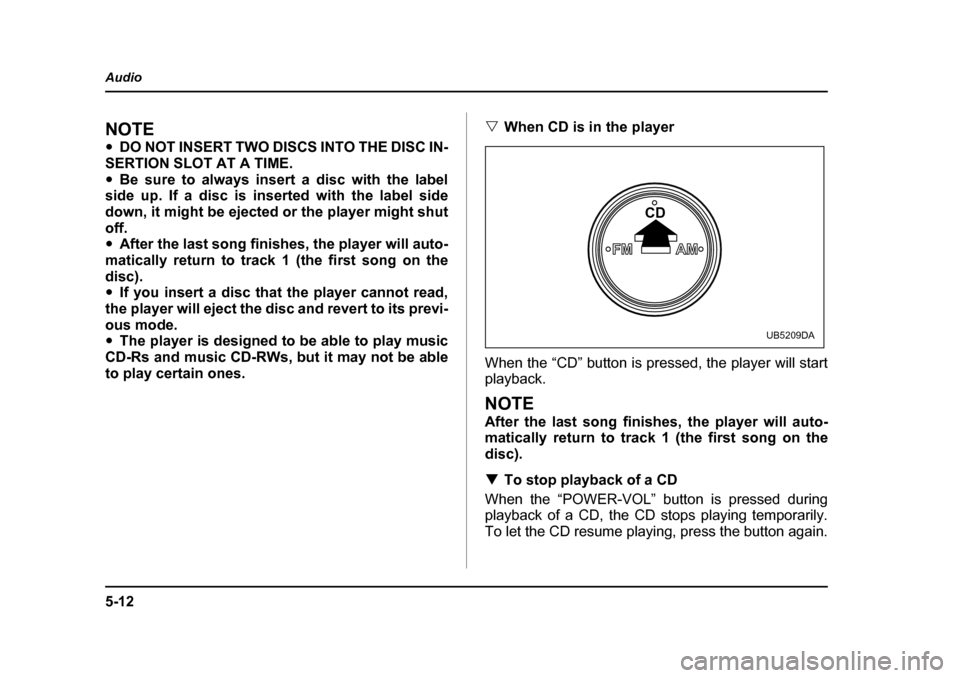 SUBARU OUTBACK 2005 4.G Owners Manual 5-12
Audio
NOTE "
DO NOT INSERT TWO DISCS INTO THE DISC IN-
SERTION SLOT AT A TIME. " Be sure to always insert a disc with the label
side up. If a disc is inserted with the label side
down, it might b SUBARU OUTBACK 2005 4.G Owners Manual 5-12
Audio
NOTE "
DO NOT INSERT TWO DISCS INTO THE DISC IN-
SERTION SLOT AT A TIME. " Be sure to always insert a disc with the label
side up. If a disc is inserted with the label side
down, it might b