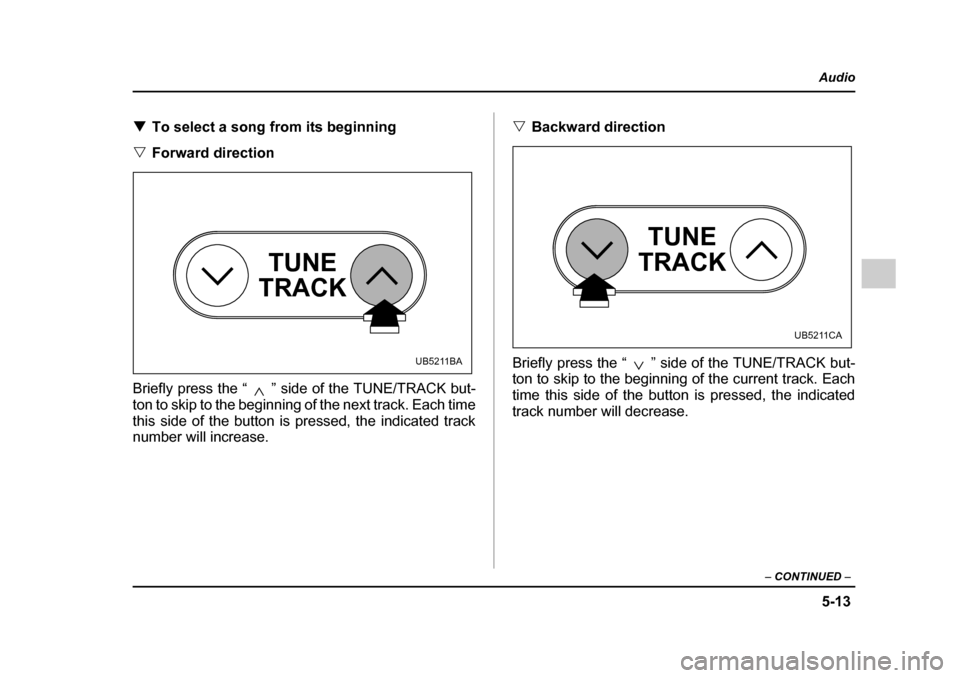 SUBARU OUTBACK 2005 4.G Owners Manual 5-13
Audio
– CONTINUED –
!To select a song from its beginning
" Forward direction
Briefly press the “ ” side of the TUNE/TRACK but-
ton to skip to the beginning of the next track. Each time SUBARU OUTBACK 2005 4.G Owners Manual 5-13
Audio
– CONTINUED –
!To select a song from its beginning
" Forward direction
Briefly press the “ ” side of the TUNE/TRACK but-
ton to skip to the beginning of the next track. Each time