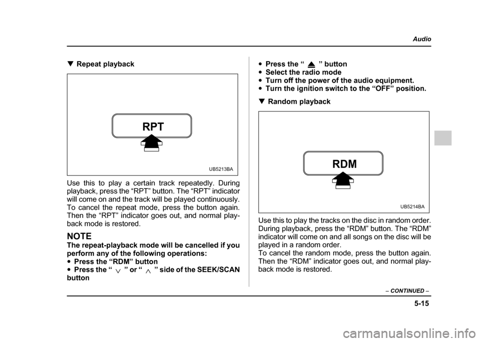 SUBARU OUTBACK 2005 4.G Owners Manual 5-15
Audio
– CONTINUED –
!Repeat playback
Use this to play a certain track repeatedly. During
playback, press the “RPT” button. The “RPT” indicator
will come on and the track will be p SUBARU OUTBACK 2005 4.G Owners Manual 5-15
Audio
– CONTINUED –
!Repeat playback
Use this to play a certain track repeatedly. During
playback, press the “RPT” button. The “RPT” indicator
will come on and the track will be p