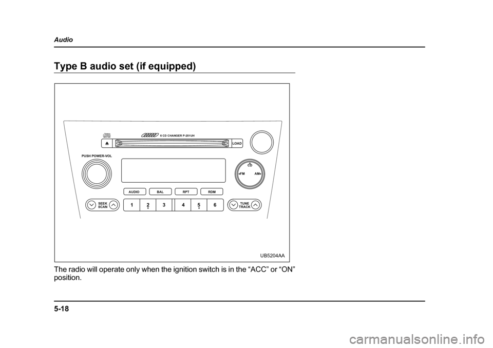 SUBARU OUTBACK 2005 4.G Owners Manual 5-18
Audio
Type B audio set (if equipped)
The radio will operate only when the ignition switch is in the “ACC” or “ON”
position.
PUSH POWER-VOL
SEEK
SCAN TUNE
TRACK
AUDIO
6 CD CHANGER P-201U SUBARU OUTBACK 2005 4.G Owners Manual 5-18
Audio
Type B audio set (if equipped)
The radio will operate only when the ignition switch is in the “ACC” or “ON”
position.
PUSH POWER-VOL
SEEK
SCAN TUNE
TRACK
AUDIO
6 CD CHANGER P-201U