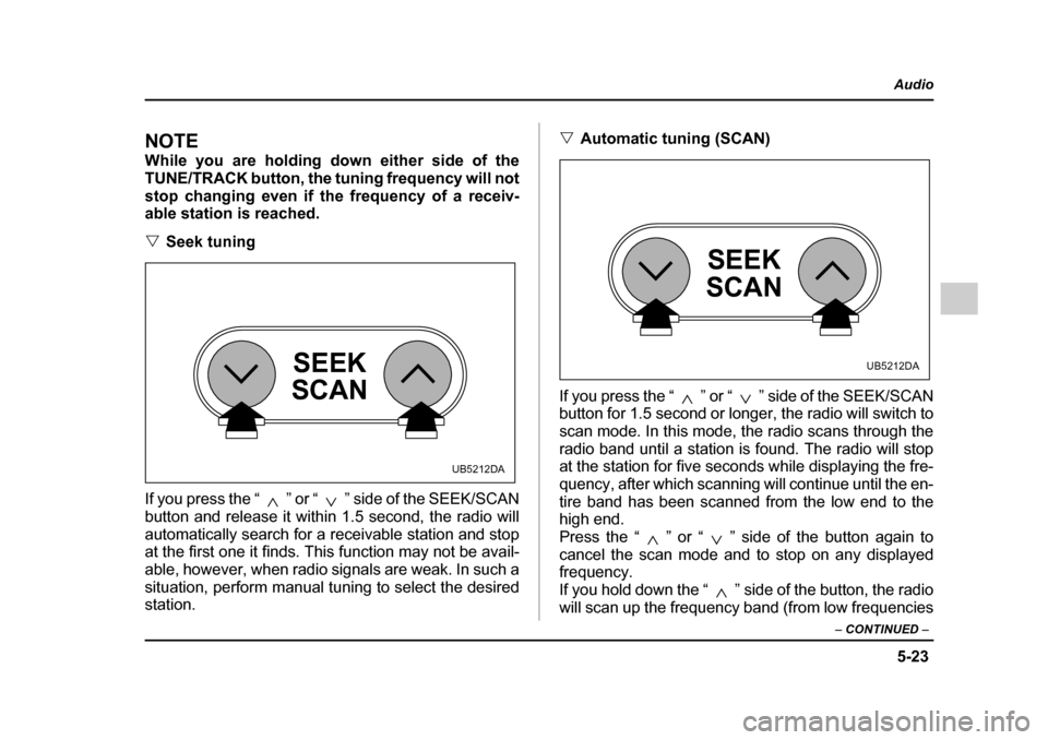 SUBARU OUTBACK 2005 4.G Owners Manual 5-23
Audio
– CONTINUED –
NOTE
While you are holding down either side of the
TUNE/TRACK button, the tuning frequency will not
stop changing even if the frequency of a receiv-
able station is r SUBARU OUTBACK 2005 4.G Owners Manual 5-23
Audio
– CONTINUED –
NOTE
While you are holding down either side of the
TUNE/TRACK button, the tuning frequency will not
stop changing even if the frequency of a receiv-
able station is r