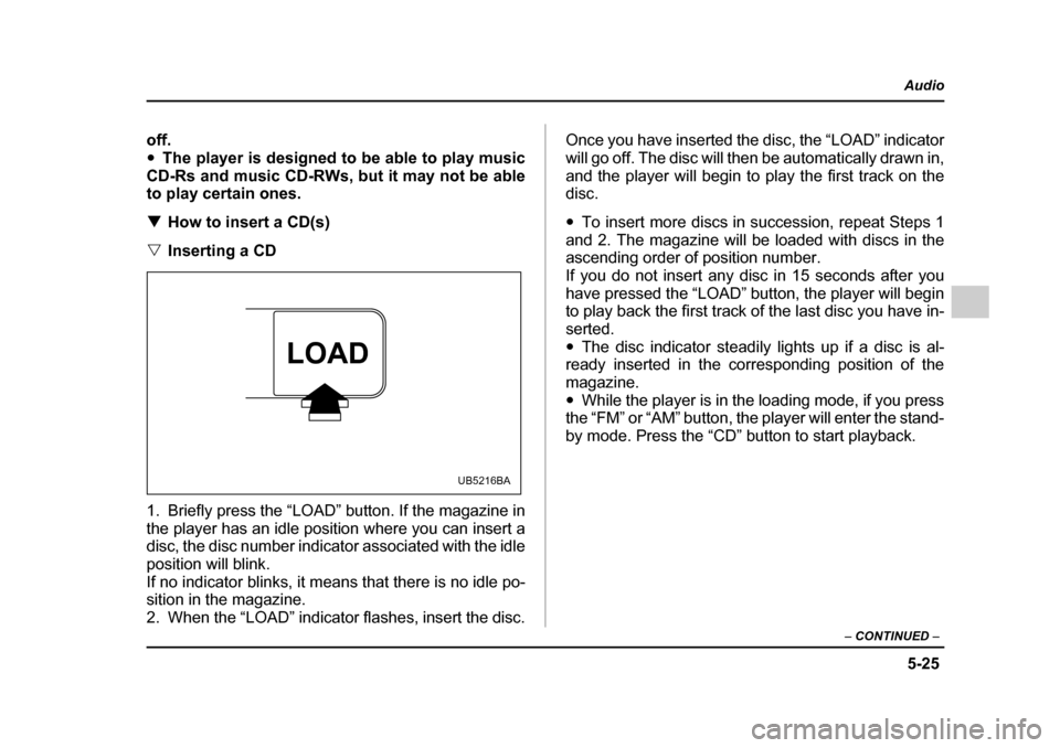 SUBARU OUTBACK 2005 4.G Owners Manual 5-25
Audio
– CONTINUED –
off. "The player is designed to be able to play music
CD-Rs and music CD-RWs, but it may not be able
to play certain ones. ! How to insert a CD(s)
" Inserting a CD
0
1. SUBARU OUTBACK 2005 4.G Owners Manual 5-25
Audio
– CONTINUED –
off. "The player is designed to be able to play music
CD-Rs and music CD-RWs, but it may not be able
to play certain ones. ! How to insert a CD(s)
" Inserting a CD
0
1.