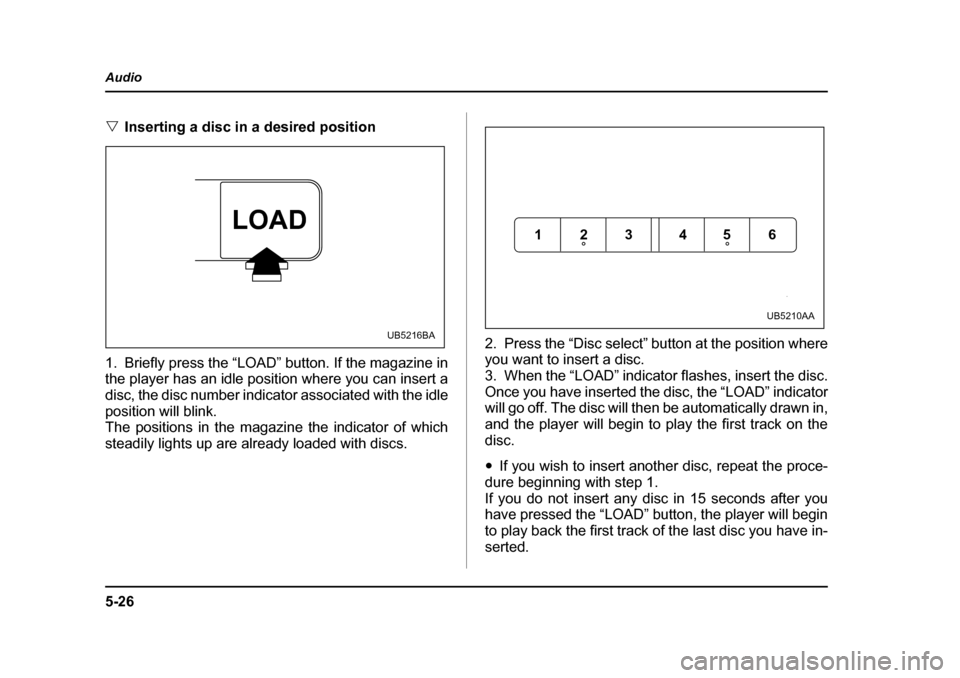 SUBARU OUTBACK 2005 4.G Owners Manual 5-26
Audio
"
Inserting a disc in a desired position
1. Briefly press the “LOAD” button. If the magazine in
the player has an idle position where you can insert a
disc, the disc number indicator SUBARU OUTBACK 2005 4.G Owners Manual 5-26
Audio
"
Inserting a disc in a desired position
1. Briefly press the “LOAD” button. If the magazine in
the player has an idle position where you can insert a
disc, the disc number indicator