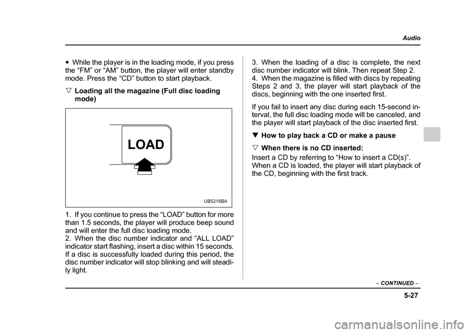 SUBARU OUTBACK 2005 4.G Owners Manual 5-27
Audio
– CONTINUED –
"While the player is in the loading mode, if you press
the “FM” or “AM” button, the player will enter standby
mode. Press the “CD” button to start playback. SUBARU OUTBACK 2005 4.G Owners Manual 5-27
Audio
– CONTINUED –
"While the player is in the loading mode, if you press
the “FM” or “AM” button, the player will enter standby
mode. Press the “CD” button to start playback.