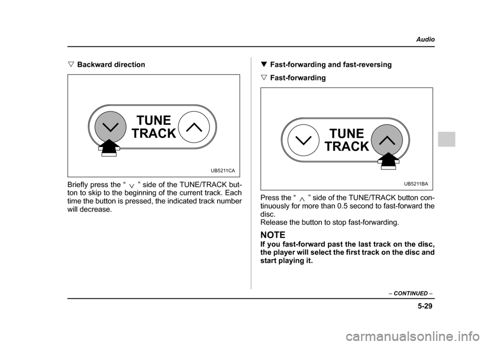 SUBARU OUTBACK 2005 4.G Owners Manual 5-29
Audio
– CONTINUED –
"Backward direction
Briefly press the “ ” side of the TUNE/TRACK but-
ton to skip to the beginning of the current track. Each
time the button is pressed, the indic SUBARU OUTBACK 2005 4.G Owners Manual 5-29
Audio
– CONTINUED –
"Backward direction
Briefly press the “ ” side of the TUNE/TRACK but-
ton to skip to the beginning of the current track. Each
time the button is pressed, the indic
