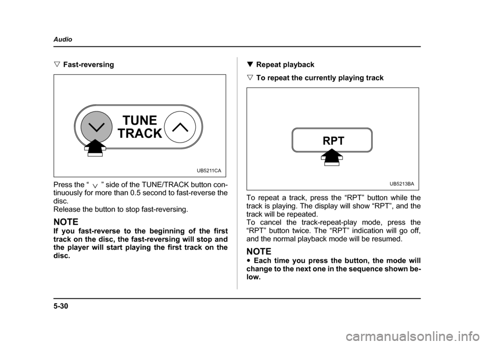 SUBARU OUTBACK 2005 4.G Owners Manual 5-30
Audio
"
Fast-reversing 
Press the “ ” side of the TUNE/TRACK button con- 
tinuously for more than 0.5 second to fast-reverse the 
disc.
Release the button to stop fast-reversing.
NOTE 
If you